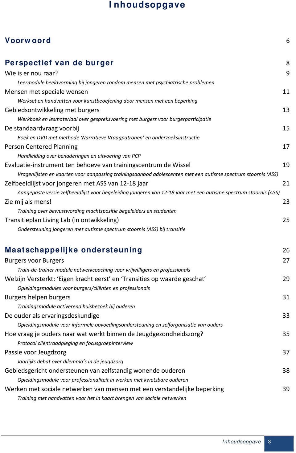 Gebiedsontwikkeling met burgers 13 Werkboek en lesmateriaal over gespreksvoering met burgers voor burgerparticipatie De standaardvraag voorbij 15 Boek en DVD met methode Narratieve Vraagpatronen en