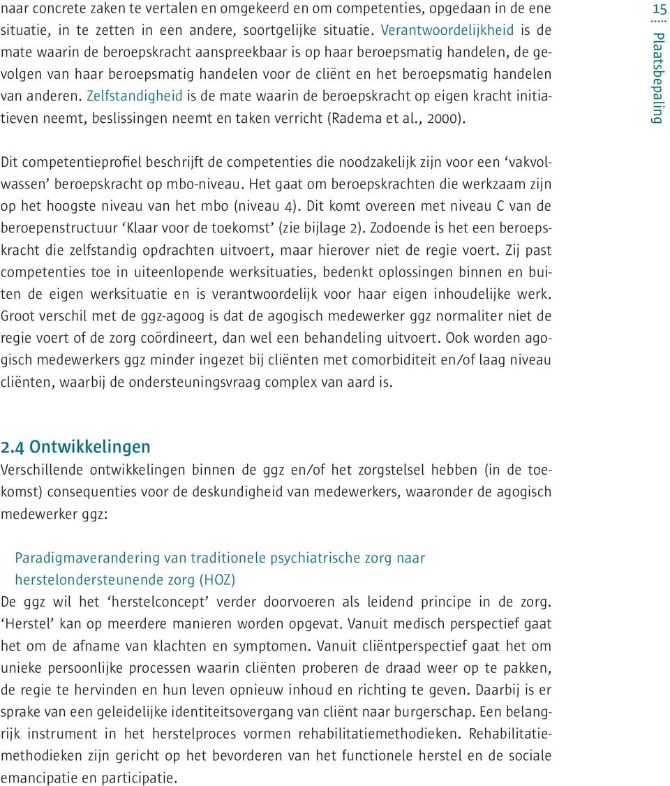 anderen. Zelfstandigheid is de mate waarin de beroepskracht op eigen kracht initiatieven neemt, beslissingen neemt en taken verricht (Radema et al., 2000).