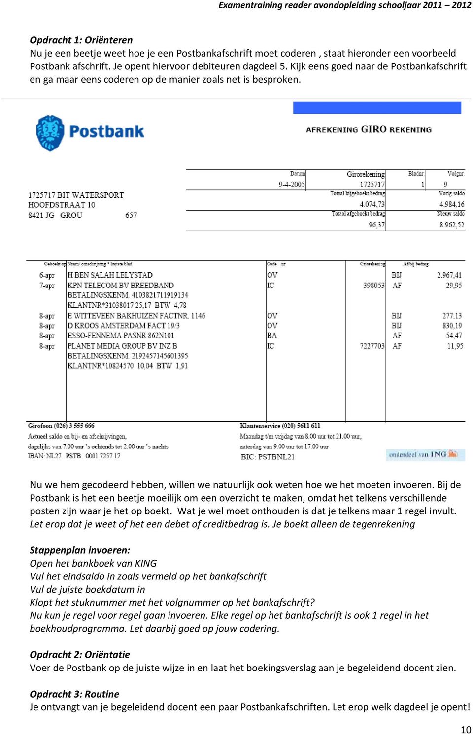 Bij de Postbank is het een beetje moeilijk om een overzicht te maken, omdat het telkens verschillende posten zijn waar je het op boekt. Wat je wel moet onthouden is dat je telkens maar 1 regel invult.