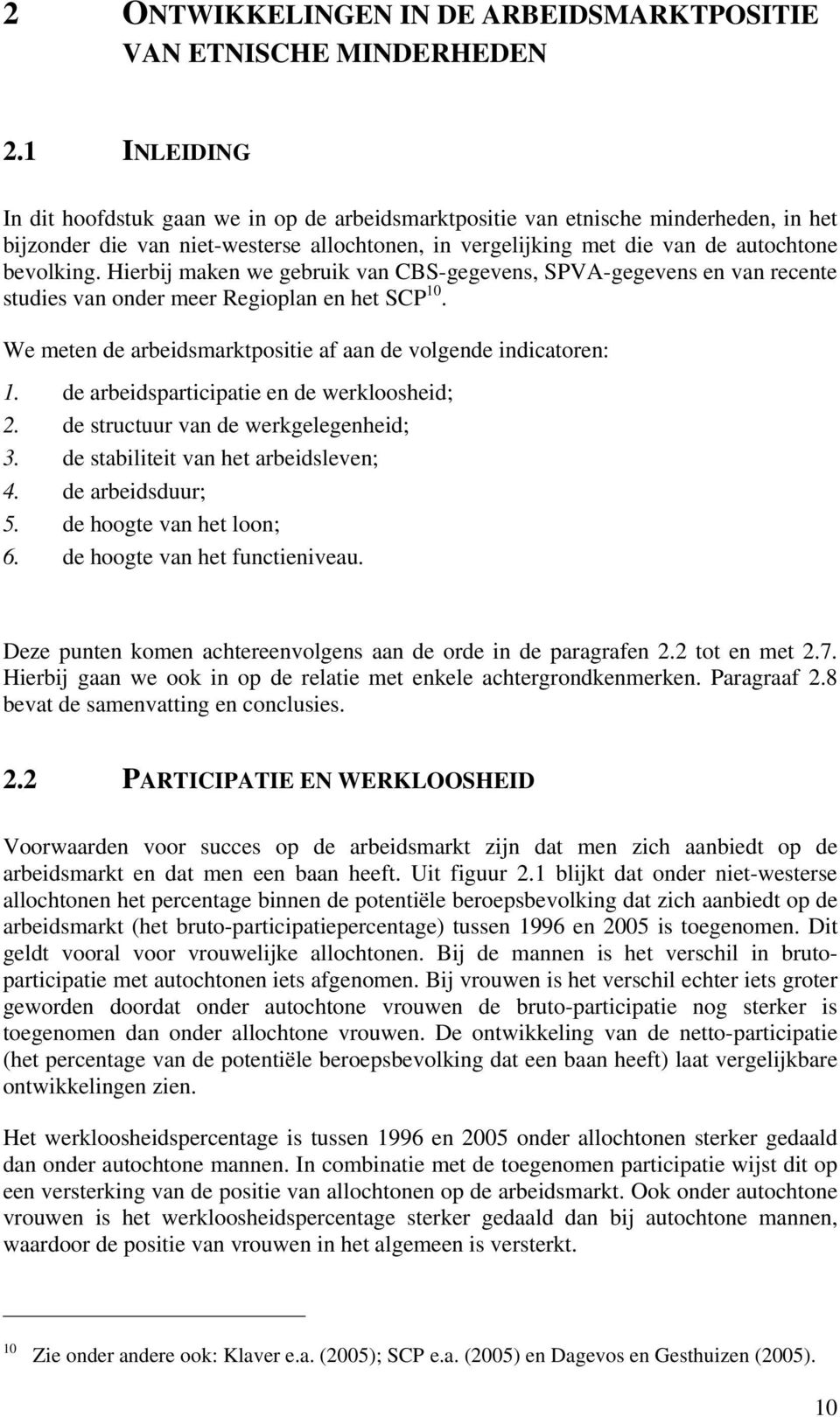 Hierbij maken we gebruik van CBS-gegevens, SPVA-gegevens en van recente studies van onder meer Regioplan en het SCP 10. We meten de arbeidsmarktpositie af aan de volgende indicatoren: 1.