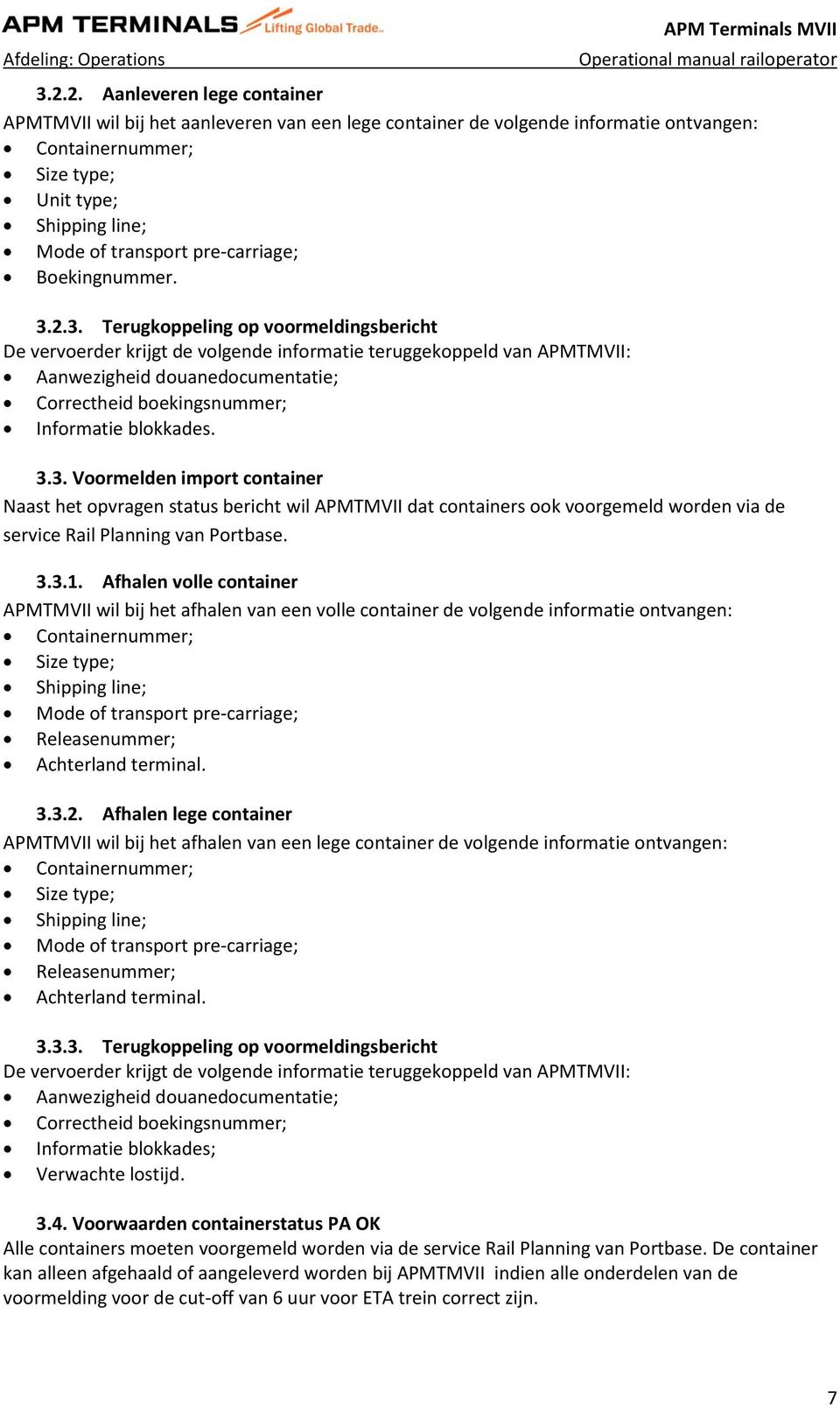 2.3. Terugkoppeling op voormeldingsbericht De vervoerder krijgt de volgende informatie teruggekoppeld van APMTMVII: Aanwezigheid douanedocumentatie; Correctheid boekingsnummer; Informatie blokkades.