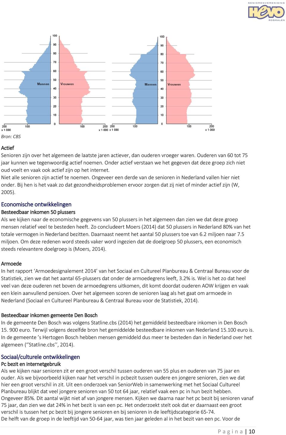 Ongeveer een derde van de senioren in Nederland vallen hier niet onder. Bij hen is het vaak zo dat gezondheidsproblemen ervoor zorgen dat zij niet of minder actief zijn (W, 2005).