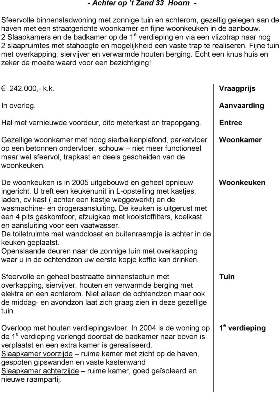 Fijne tuin met overkapping, siervijver en verwarmde houten berging. Echt een knus huis en zeker de moeite waard voor een bezichtiging! 242.000,- k.k. Vraagprijs In overleg.