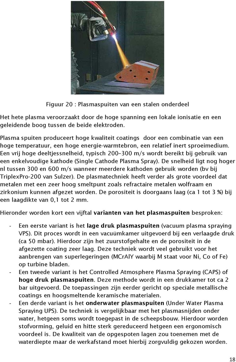 Een vrij hoge deeltjessnelheid, typisch 200 300 m/s wordt bereikt bij gebruik van een enkelvoudige kathode (Single Cathode Plasma Spray).