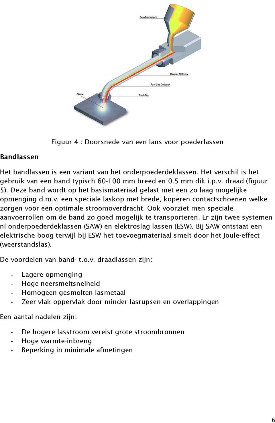 Ook voorziet men speciale aanvoerrollen om de band zo goed mogelijk te transporteren. Er zijn twee systemen nl onderpoederdeklassen (SAW) en elektroslag lassen (ESW).