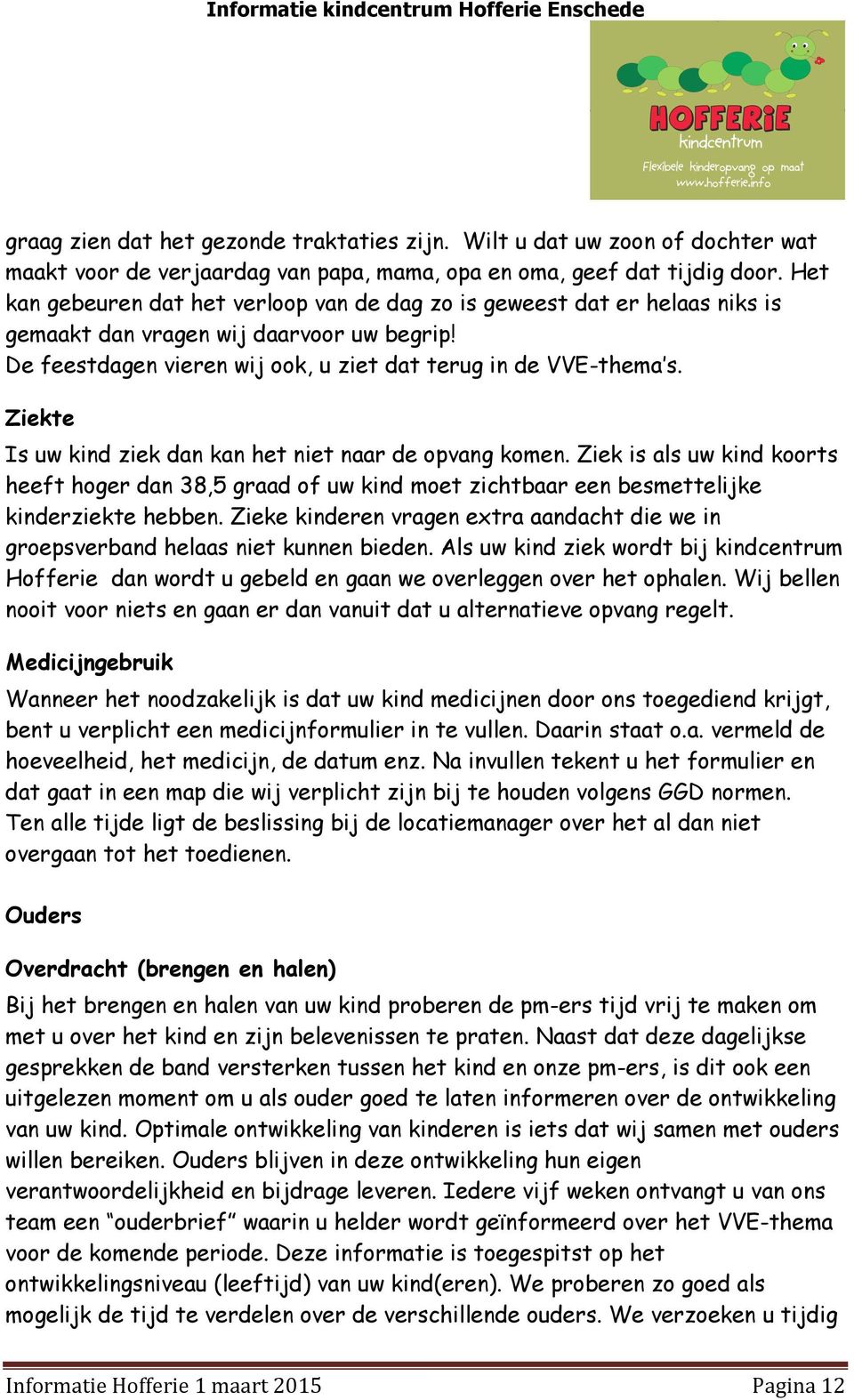 Ziekte Is uw kind ziek dan kan het niet naar de opvang komen. Ziek is als uw kind koorts heeft hoger dan 38,5 graad of uw kind moet zichtbaar een besmettelijke kinderziekte hebben.