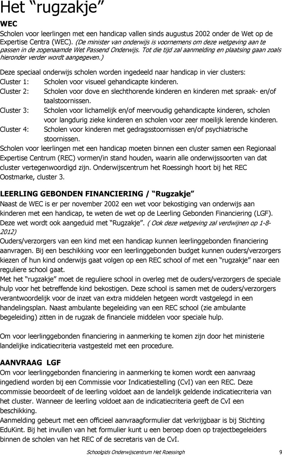 ) Deze speciaal onderwijs scholen worden ingedeeld naar handicap in vier clusters: Cluster 1: Scholen voor visueel gehandicapte kinderen.