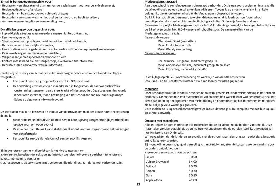 waar meerdere mensen bij betrokken zijn; - Een meningsverschil; - Situaties waar een probleem dreigt te ontstaan of al ontstaan is; - Het voeren van inhoudelijke discussies; - Een situatie waarin je