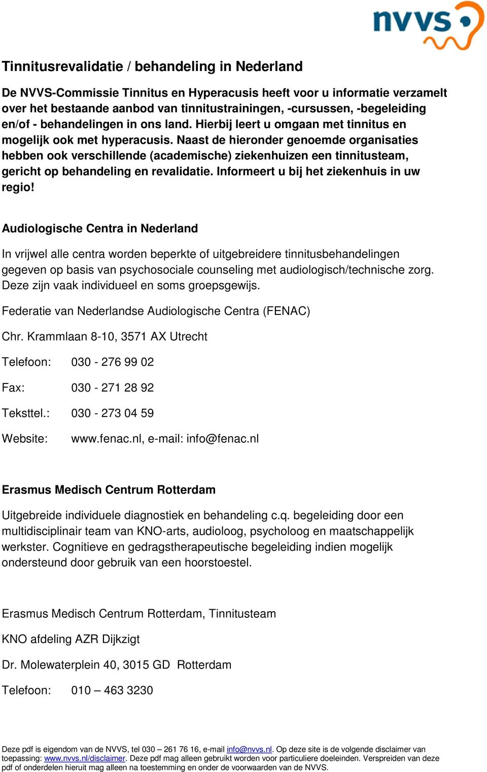 Naast de hieronder genoemde organisaties hebben ook verschillende (academische) ziekenhuizen een tinnitusteam, gericht op behandeling en revalidatie. Informeert u bij het ziekenhuis in uw regio!