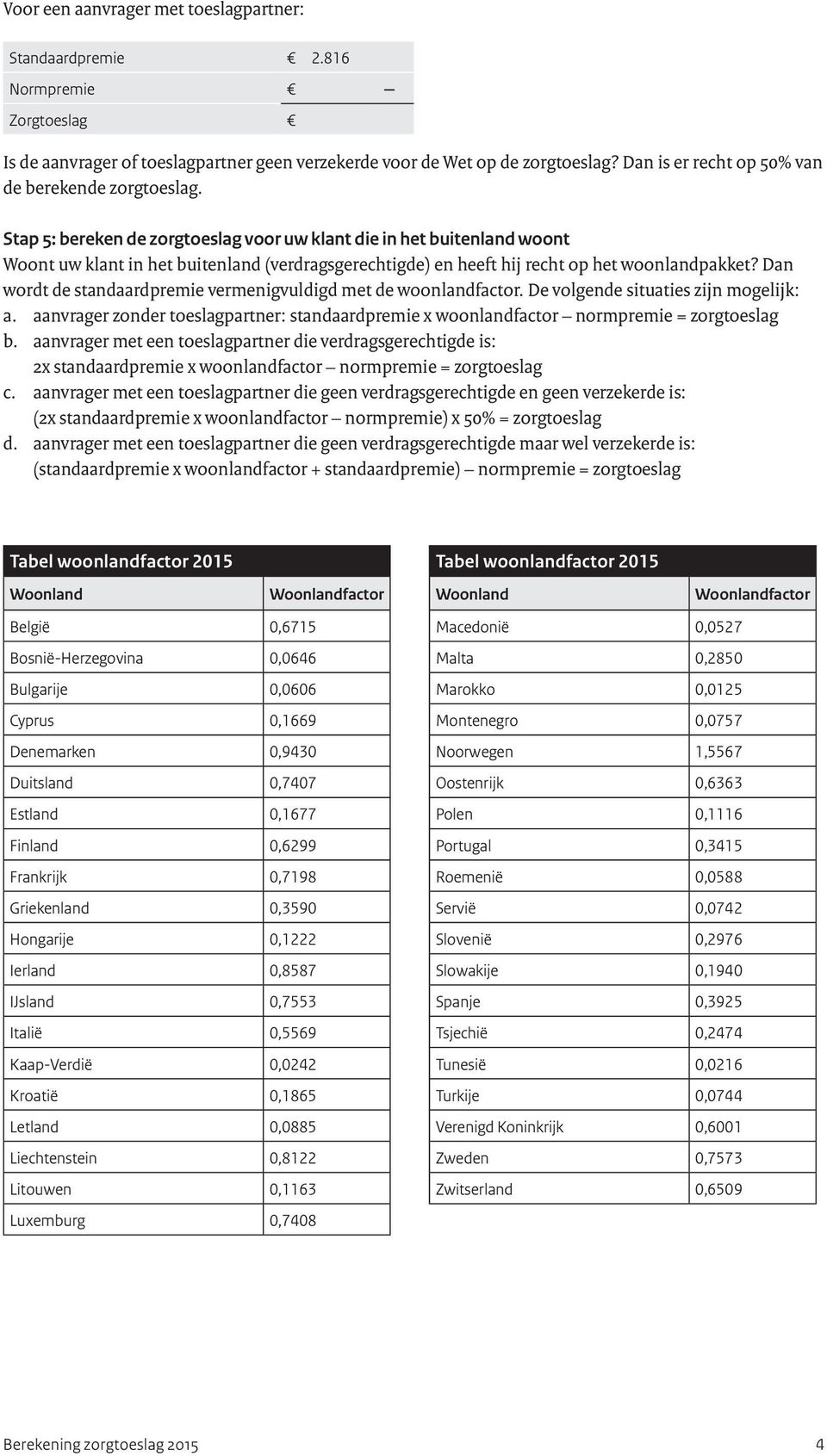 Stap 5: bereken de zorgtoeslag voor uw klant die in het buitenland woont Woont uw klant in het buitenland (verdragsgerechtigde) en heeft hij recht op het woonlandpakket?