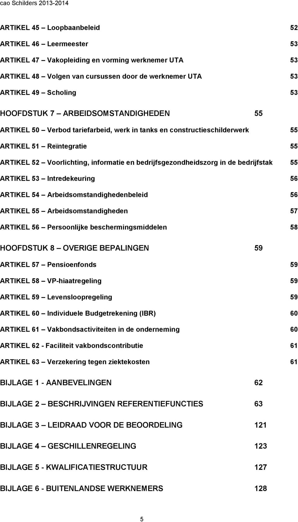 bedrijfstak 55 ARTIKEL 53 Intredekeuring 56 ARTIKEL 54 Arbeidsomstandighedenbeleid 56 ARTIKEL 55 Arbeidsomstandigheden 57 ARTIKEL 56 Persoonlijke beschermingsmiddelen 58 HOOFDSTUK 8 OVERIGE