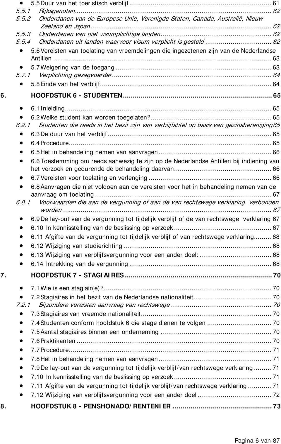 7 Weigering van de toegang... 63 5.7.1 Verplichting gezagvoerder... 64 5.8 Einde van het verblijf... 64 6. HOOFDSTUK 6 - STUDENTEN... 65 6.1 Inleiding... 65 6.2 Welke student kan worden toegelaten?