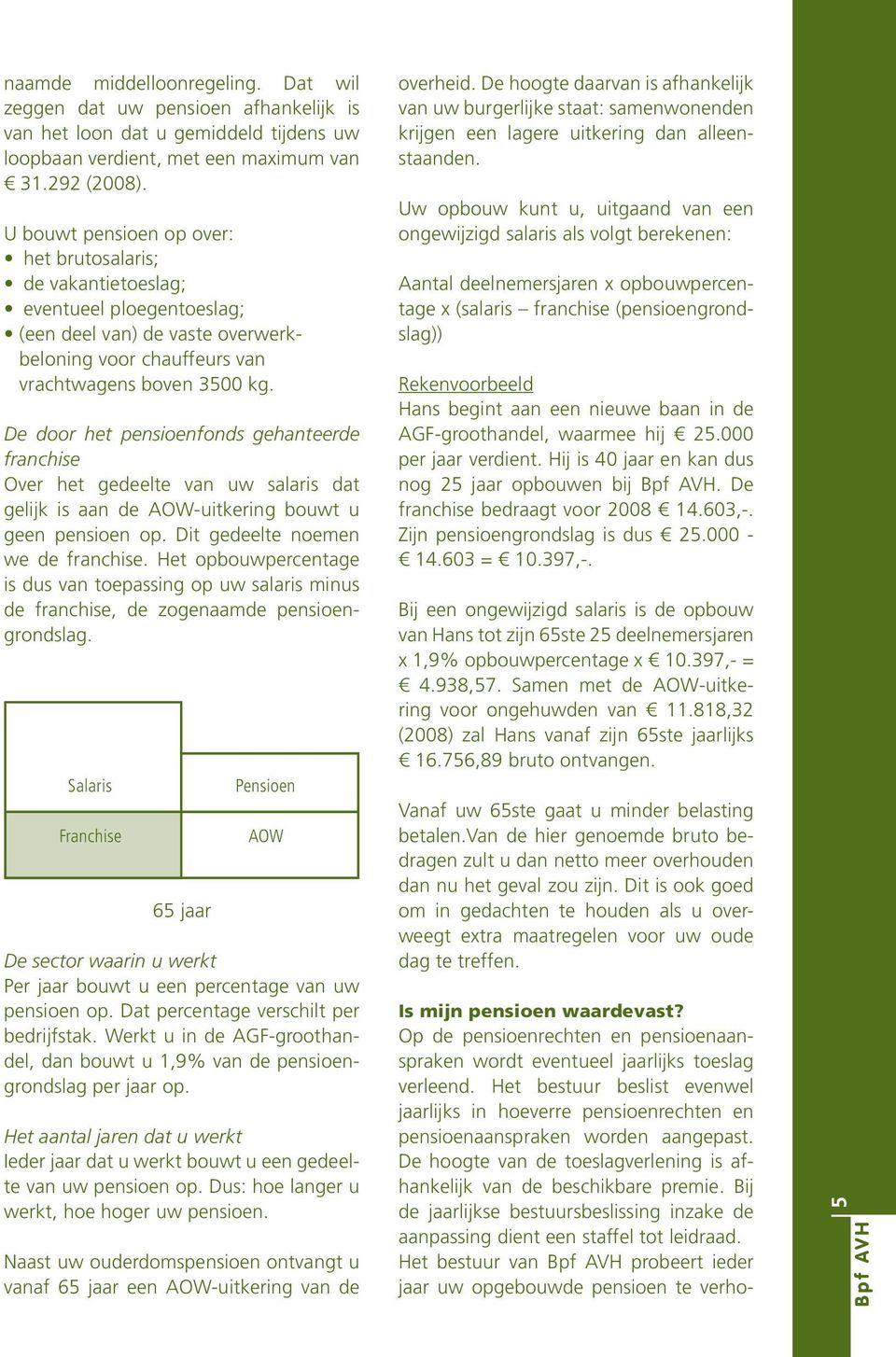 De door het pensioenfonds gehanteerde franchise Over het gedeelte van uw salaris dat gelijk is aan de AOW-uitkering bouwt u geen pensioen op. Dit gedeelte noemen we de franchise.