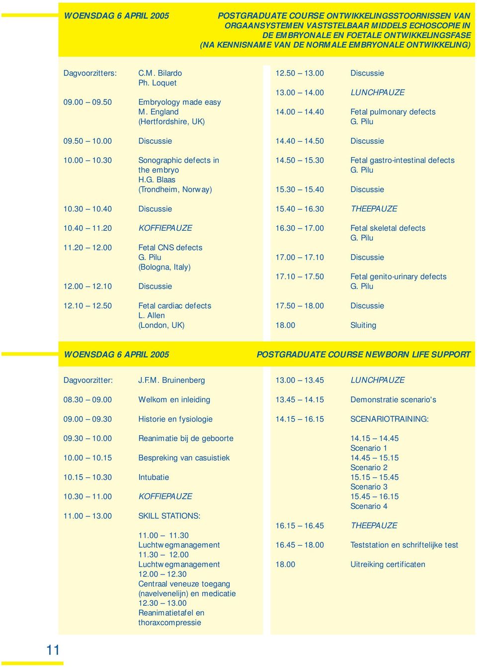 G. Blaas (Trondheim, Norway) 10.30 10.40 Discussie 10.40 11.20 KOFFIEPAUZE 11.20 12.00 Fetal CNS defects G. Pilu (Bologna, Italy) 12.00 12.10 Discussie 12.10 12.50 Fetal cardiac defects L.