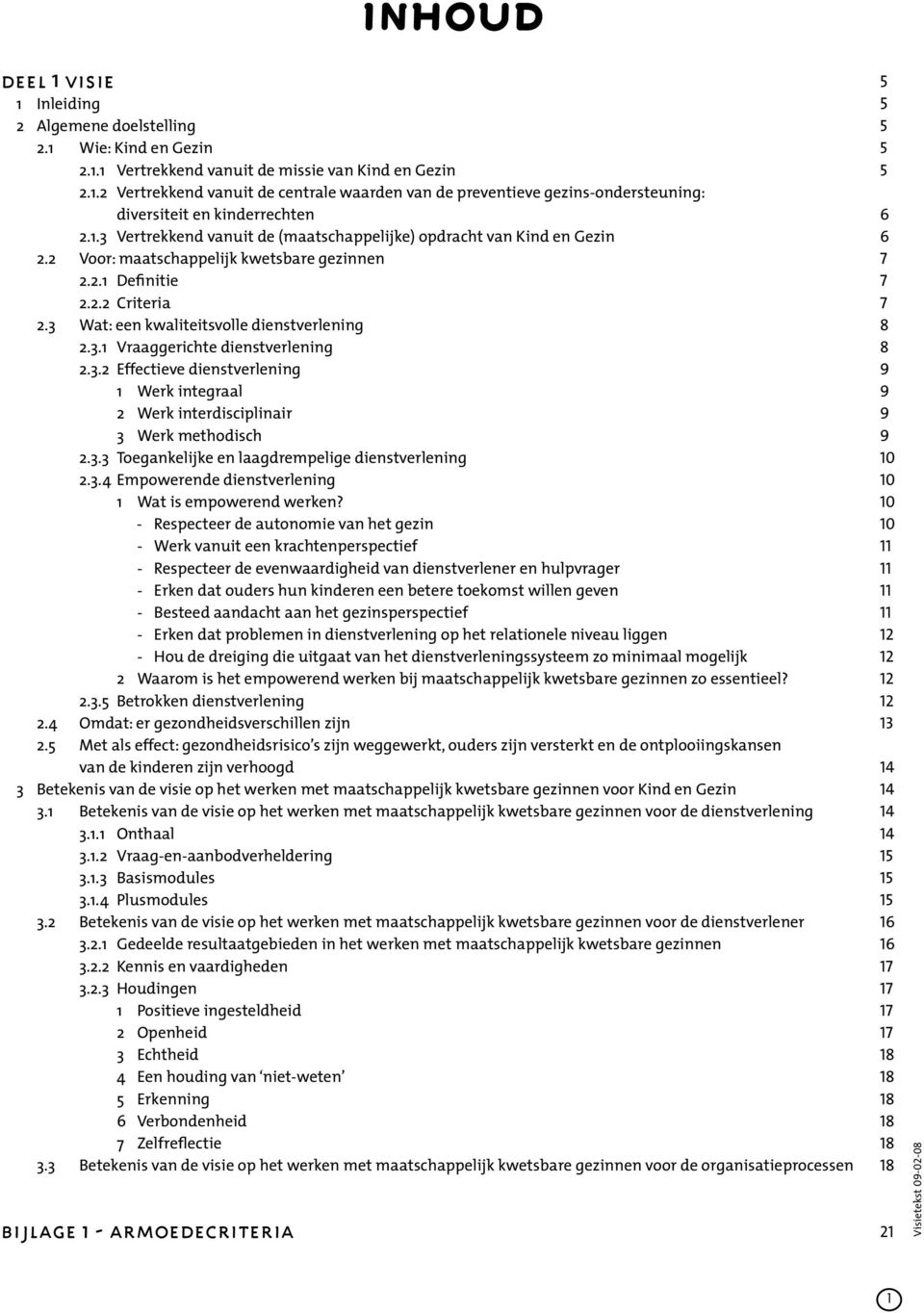 2 Voor: maatschappelijk kwetsbare gezinnen 7 2.2.1 Definitie 7 2.2.2 Criteria 7 2.3 Wat: een kwaliteitsvolle dienstverlening 8 2.3.1 Vraaggerichte dienstverlening 8 2.3.2 Effectieve dienstverlening 9 1 Werk integraal 9 2 Werk interdisciplinair 9 3 Werk methodisch 9 2.