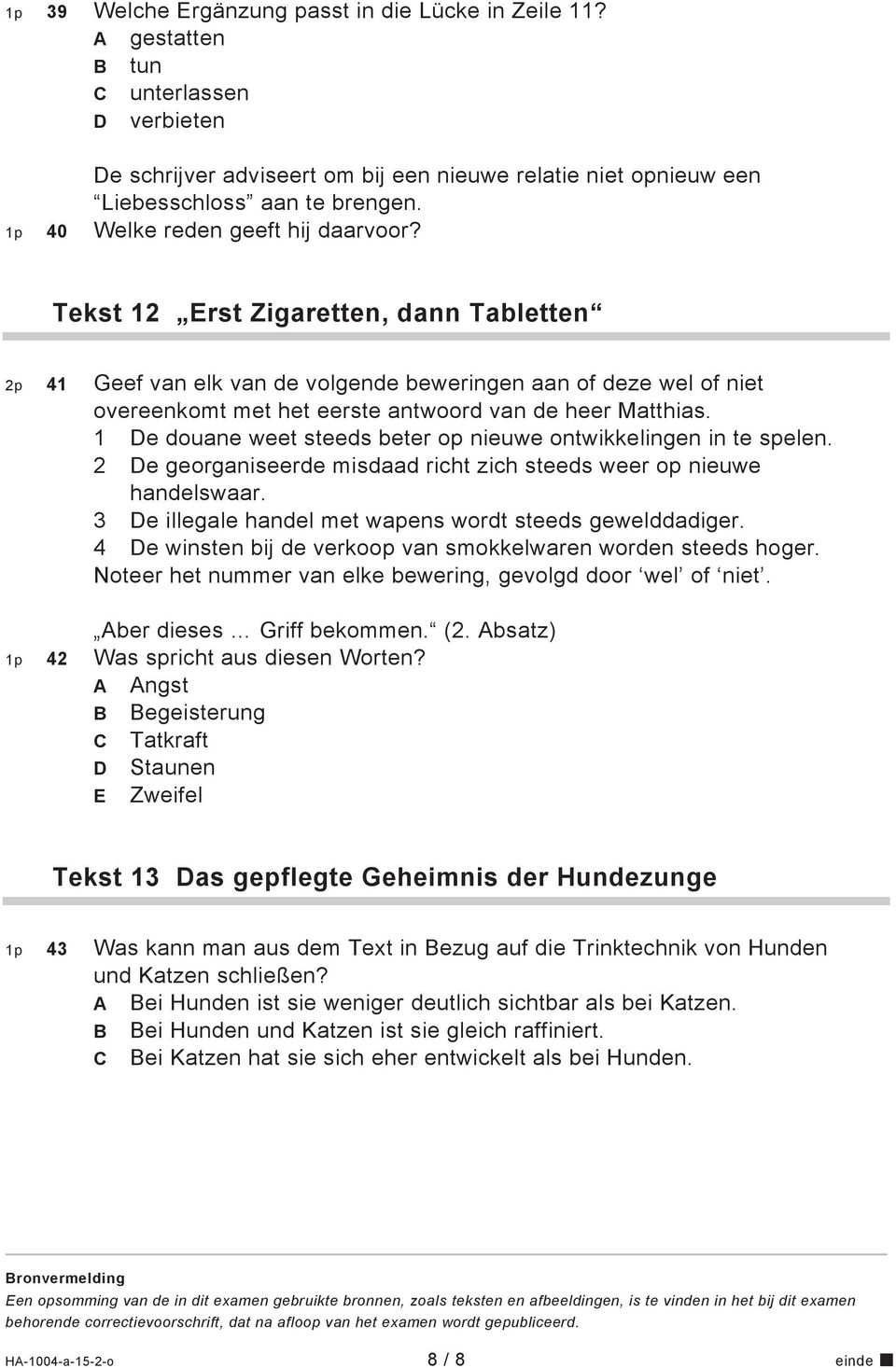 Tekst 12 Erst Zigaretten, dann Tabletten 2p 41 Geef van elk van de volgende beweringen aan of deze wel of niet overeenkomt met het eerste antwoord van de heer Matthias.