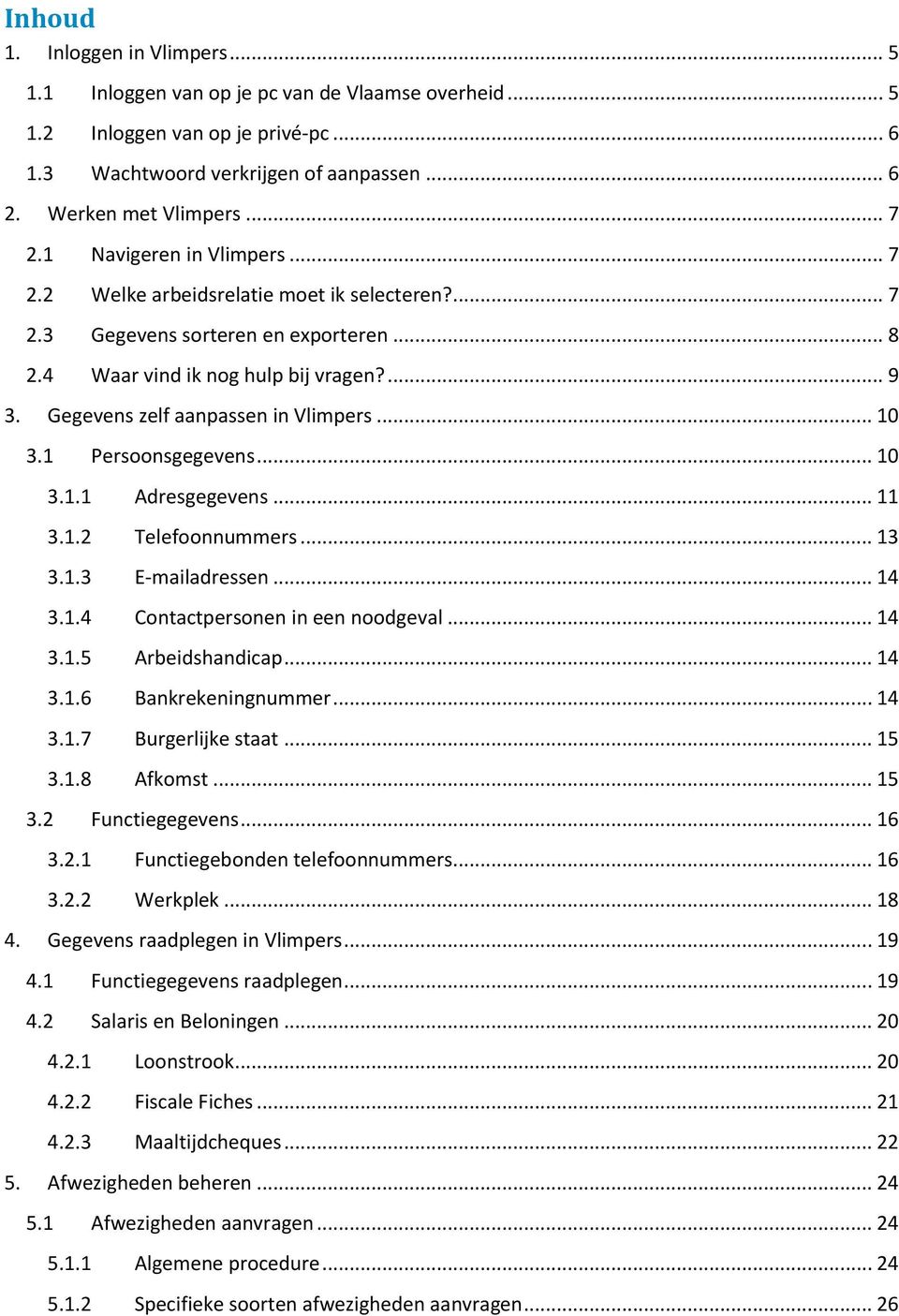 Gegevens zelf aanpassen in Vlimpers... 10 3.1 Persoonsgegevens... 10 3.1.1 Adresgegevens... 11 3.1.2 Telefoonnummers... 13 3.1.3 E-mailadressen... 14 3.1.4 Contactpersonen in een noodgeval... 14 3.1.5 Arbeidshandicap.