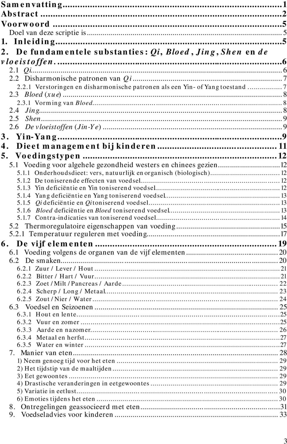 6 De vloeistoffen (Jin-Ye)... 9 3. Yin-Yang...9 4. Dieet management bij kinderen... 11 5. Voedingstypen...12 5.1 Voeding voor algehele gezondheid westers en chinees gezien...12 5.1.1 Onderhoudsdieet: vers, natuurlijk en organisch (biologisch).