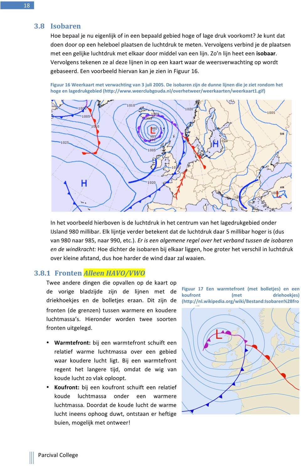 Vervolgens tekenen ze al deze lijnen in op een kaart waar de weersverwachting op wordt gebaseerd. Een voorbeeld hiervan kan je zien in Figuur 16. Figuur 16 Weerkaart met verwachting van 3 juli 2005.