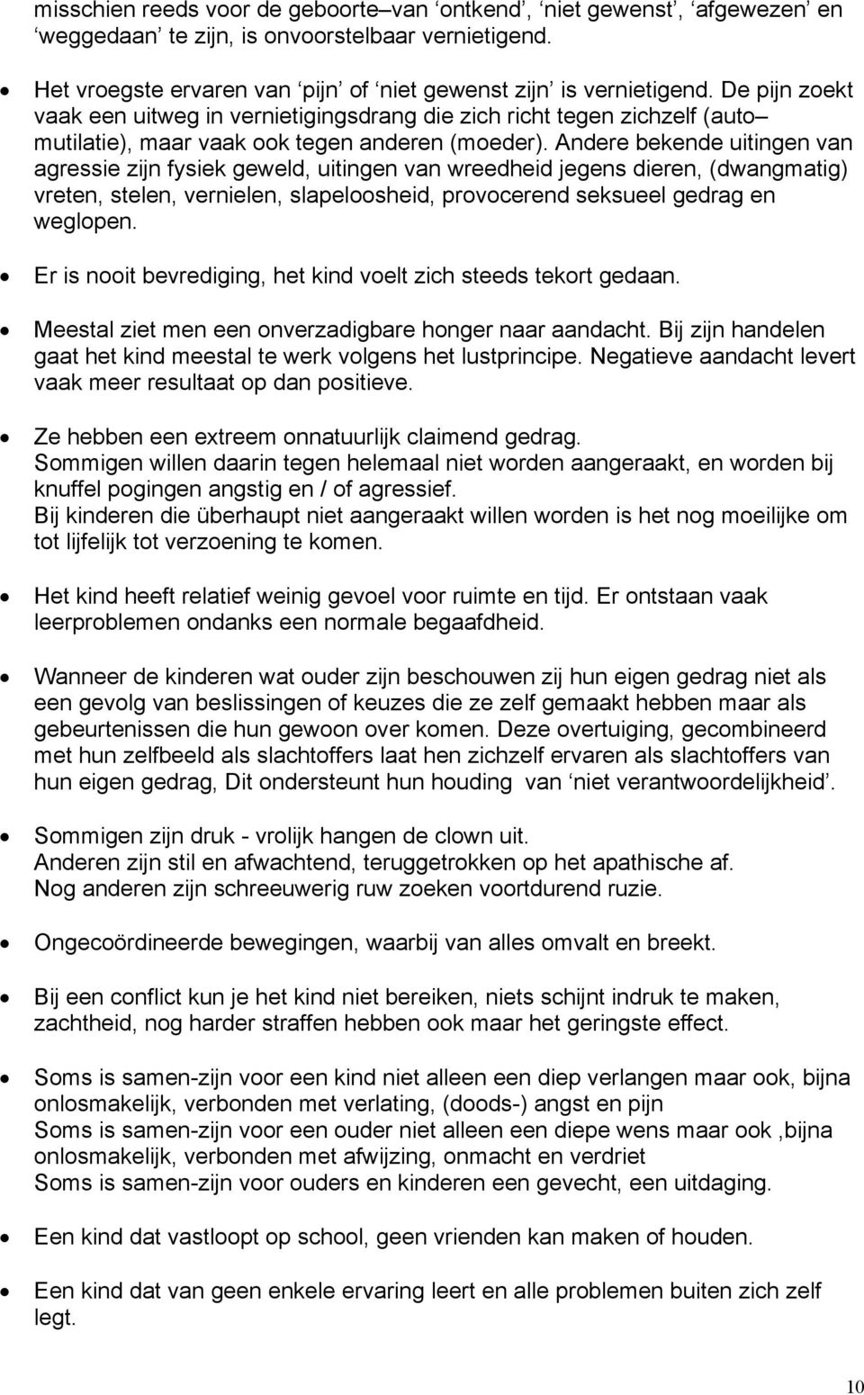 Andere bekende uitingen van agressie zijn fysiek geweld, uitingen van wreedheid jegens dieren, (dwangmatig) vreten, stelen, vernielen, slapeloosheid, provocerend seksueel gedrag en weglopen.