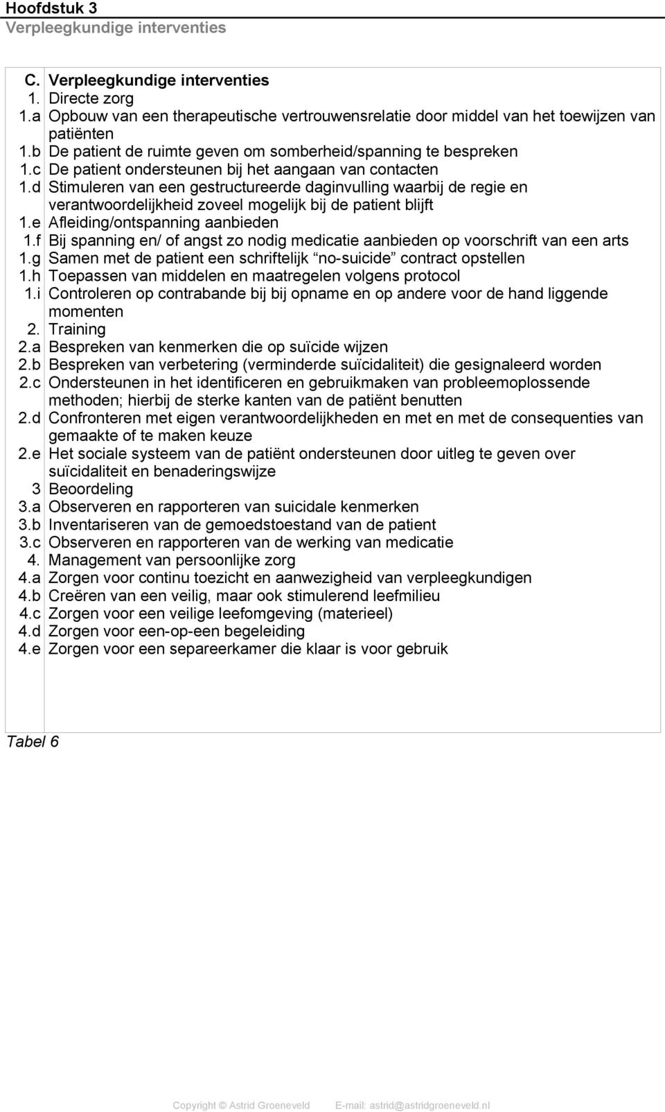 het aangaan van contacten Stimuleren van een gestructureerde daginvulling waarbij de regie en verantwoordelijkheid zoveel mogelijk bij de patient blijft Afleiding/ontspanning aanbieden Bij spanning