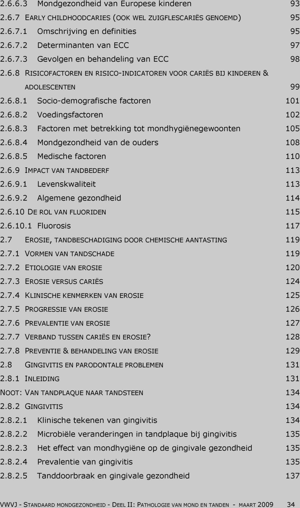 6.8.4 Mondgezondheid van de ouders 108 2.6.8.5 Medische factoren 110 2.6.9 IMPACT VAN TANDBEDERF 113 2.6.9.1 Levenskwaliteit 113 2.6.9.2 Algemene gezondheid 114 2.6.10 DE ROL VAN FLUORIDEN 115 2.6.10.1 Fluorosis 117 2.