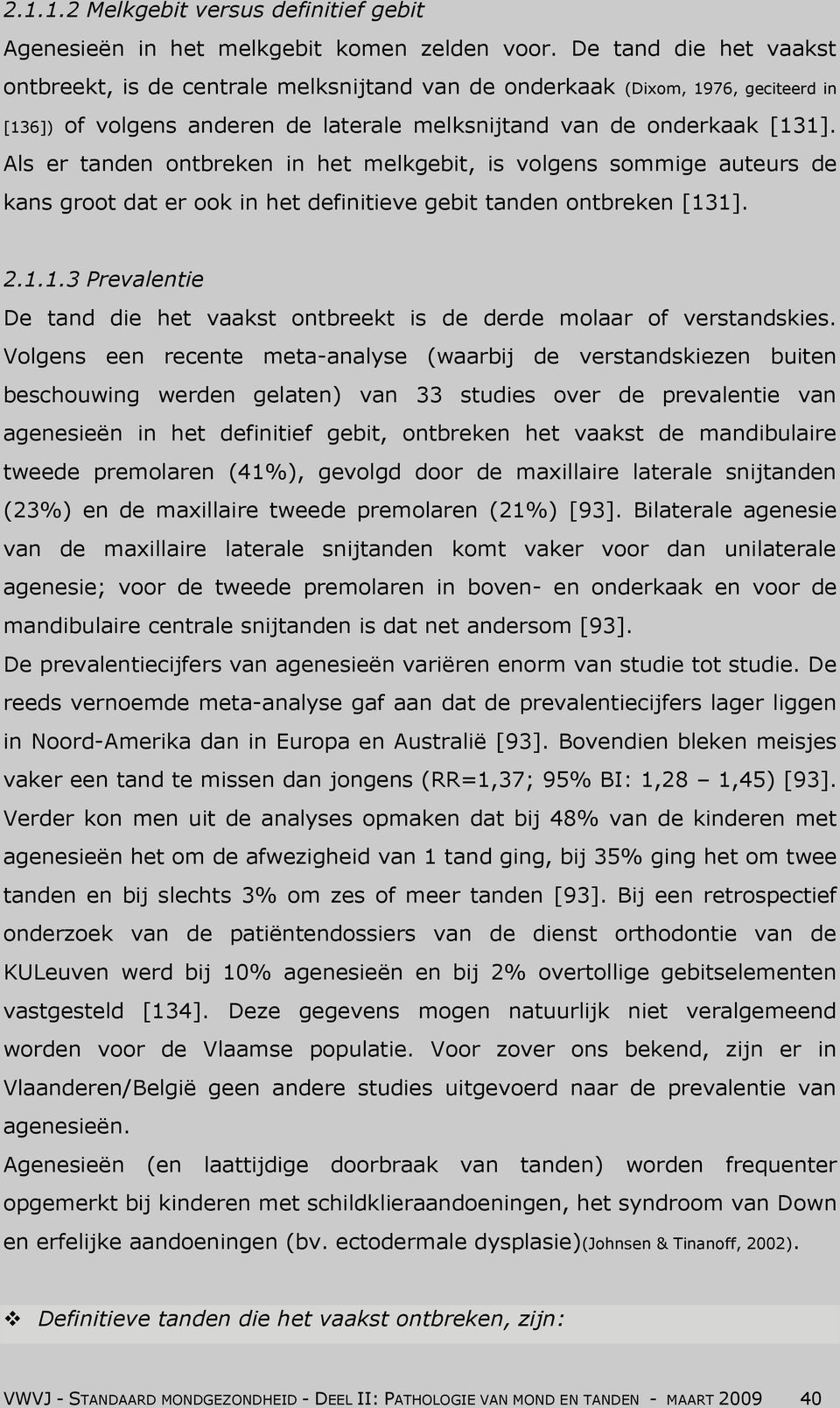 Als er tanden ontbreken in het melkgebit, is volgens sommige auteurs de kans groot dat er ook in het definitieve gebit tanden ontbreken [13