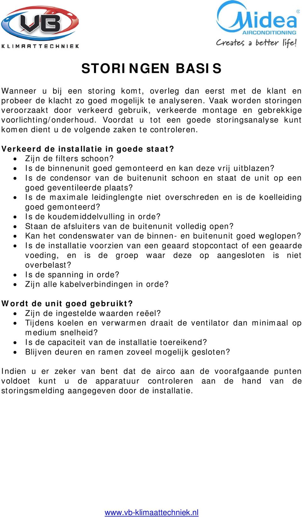 Voordat u tot een goede storingsanalyse kunt komen dient u de volgende zaken te controleren. Verkeerd de installatie in goede staat? Zijn de filters schoon?