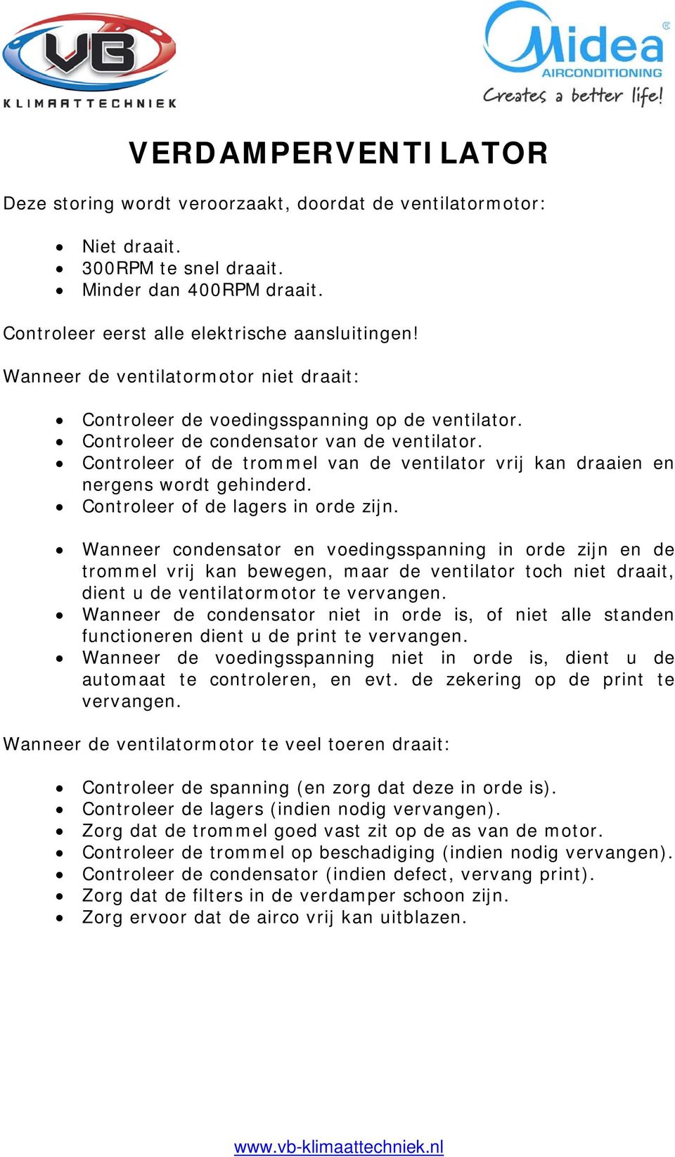 Controleer of de trommel van de ventilator vrij kan draaien en nergens wordt gehinderd. Controleer of de lagers in orde zijn.