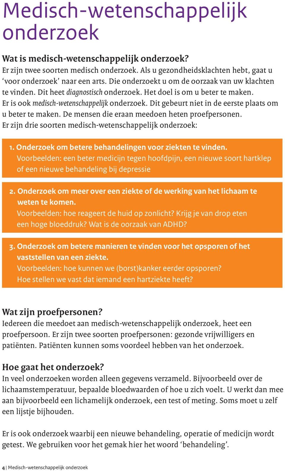 Dit gebeurt niet in de eerste plaats om u beter te maken. De mensen die eraan meedoen heten proefpersonen. Er zijn drie soorten medisch-wetenschappelijk onderzoek: 1.