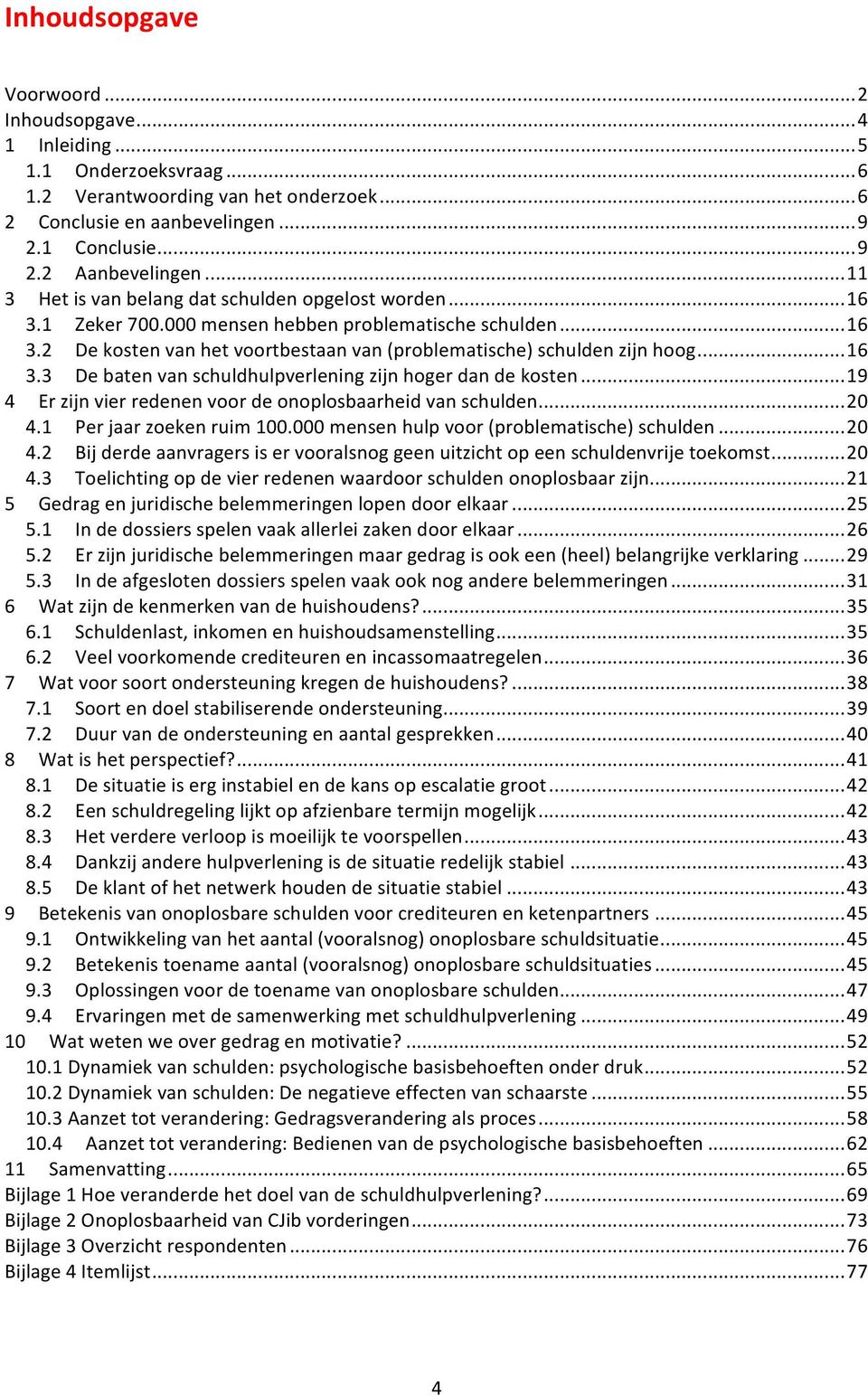 .. 16 3.3 De baten van schuldhulpverlening zijn hoger dan de kosten... 19 4 Er zijn vier redenen voor de onoplosbaarheid van schulden... 20 4.1 Per jaar zoeken ruim 100.