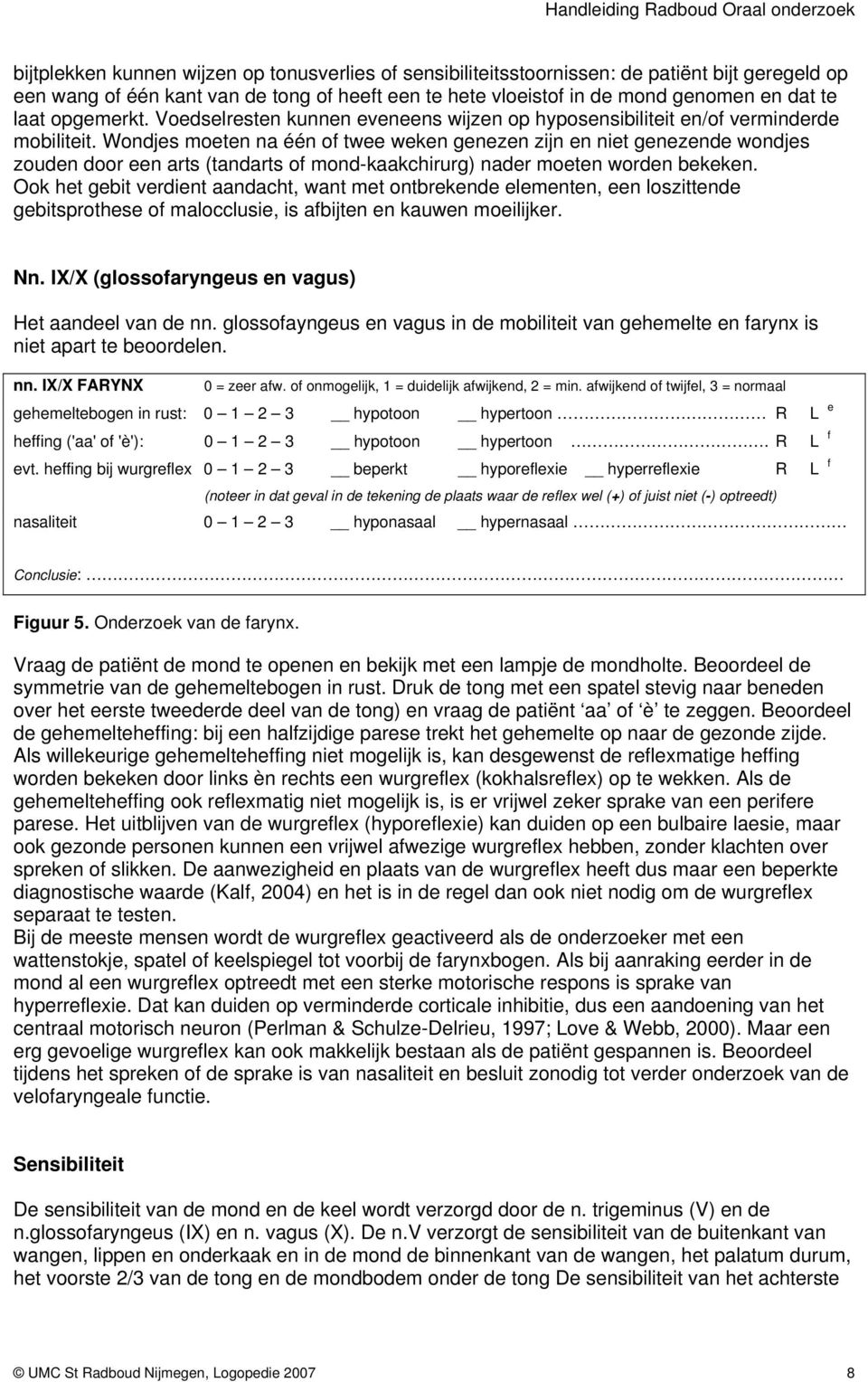 Wondjes moeten na één of twee weken genezen zijn en niet genezende wondjes zouden door een arts (tandarts of mond-kaakchirurg) nader moeten worden bekeken.