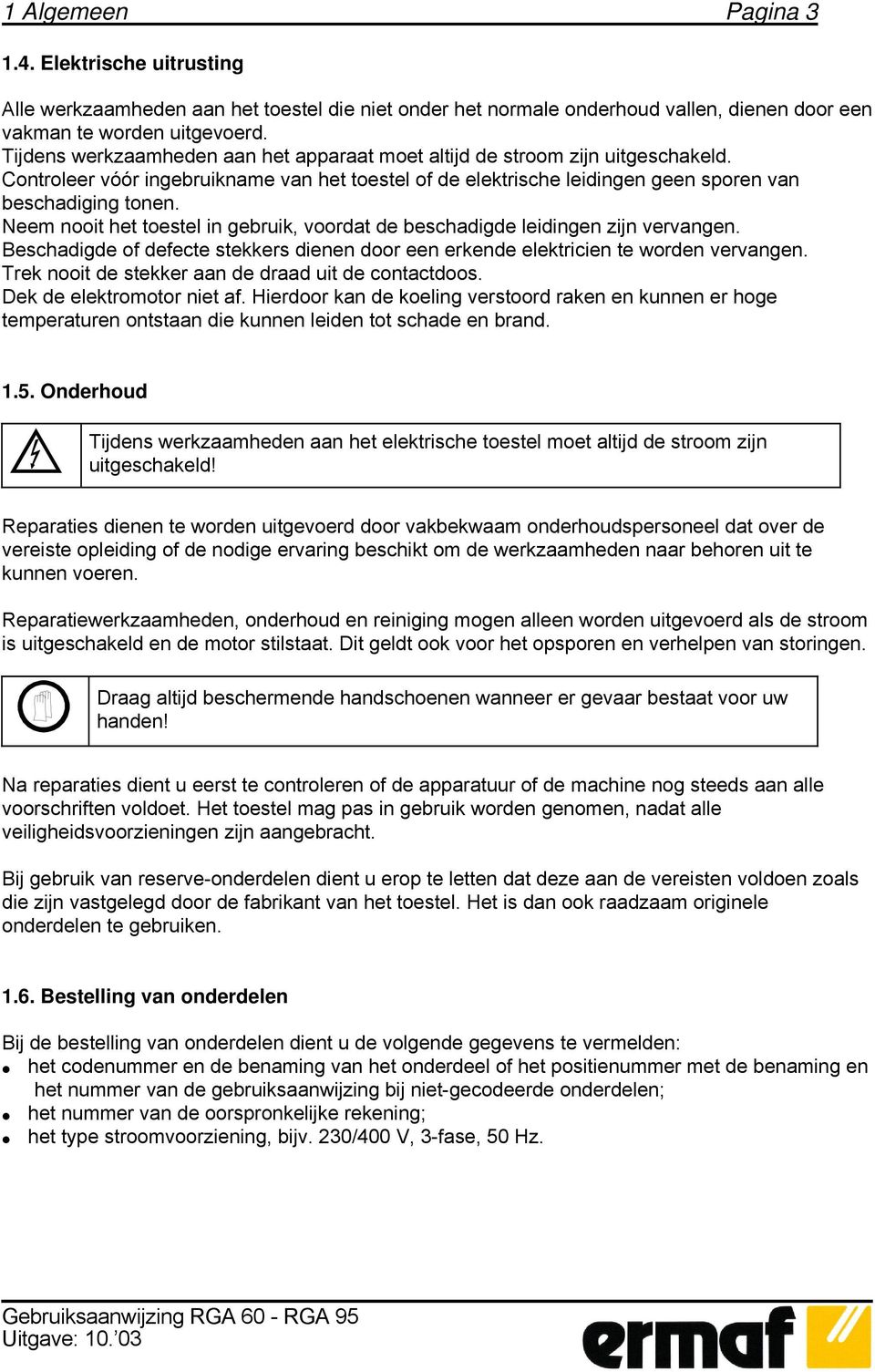 Neem nooit het toestel in gebruik, voordat de beschadigde leidingen zijn vervangen. Beschadigde of defecte stekkers dienen door een erkende elektricien te worden vervangen.