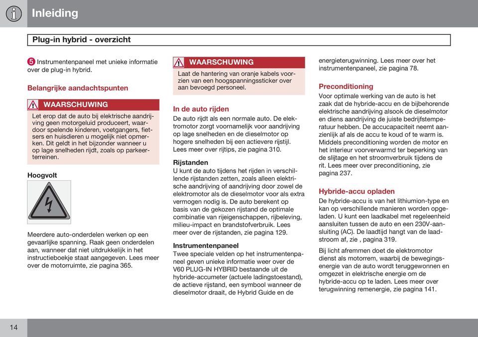 opmerken. Dit geldt in het bijzonder wanneer u op lage snelheden rijdt, zoals op parkeerterreinen. Hoogvolt Meerdere auto-onderdelen werken op een gevaarlijke spanning.