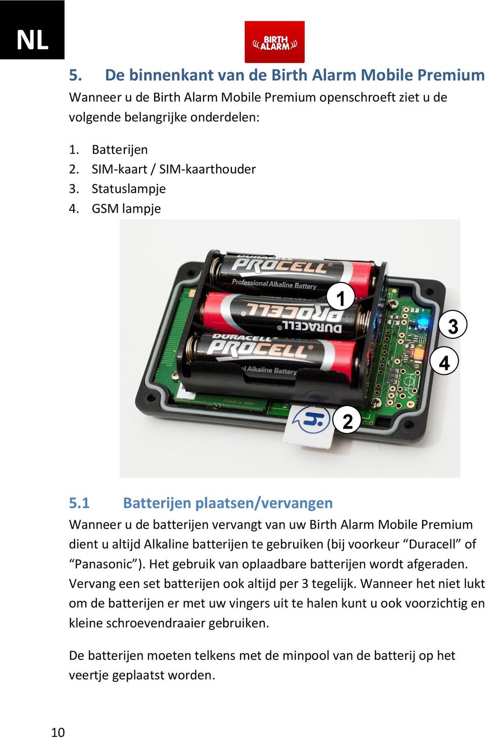 1 Batterijen plaatsen/vervangen Wanneer u de batterijen vervangt van uw Birth Alarm Mobile Premium dient u altijd Alkaline batterijen te gebruiken (bij voorkeur Duracell of Panasonic ).