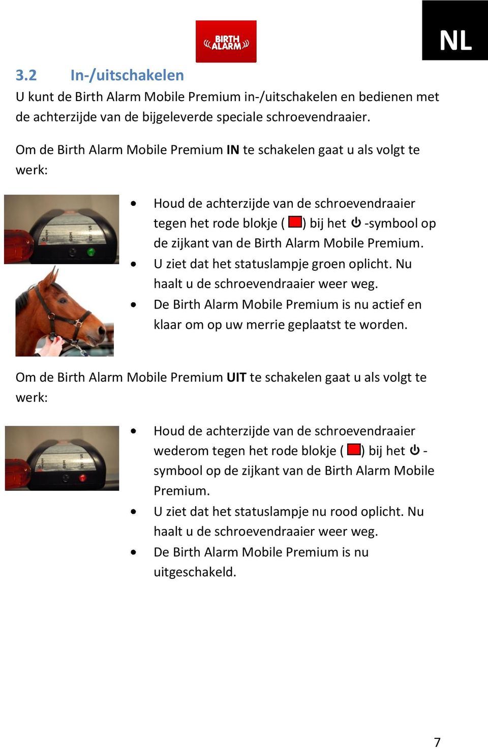 Mobile Premium. U ziet dat het statuslampje groen oplicht. Nu haalt u de schroevendraaier weer weg. De Birth Alarm Mobile Premium is nu actief en klaar om op uw merrie geplaatst te worden.