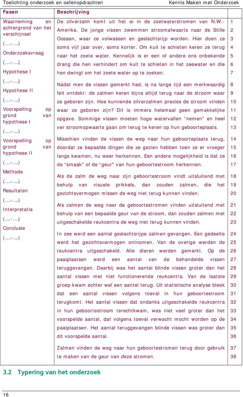 W.- Amerika. De jonge vissen zwemmen stroomafwaarts naar de Stille Oceaan, waar ze volwassen en geslachtsrijp worden. Hier doen ze soms vijf jaar over, soms korter.