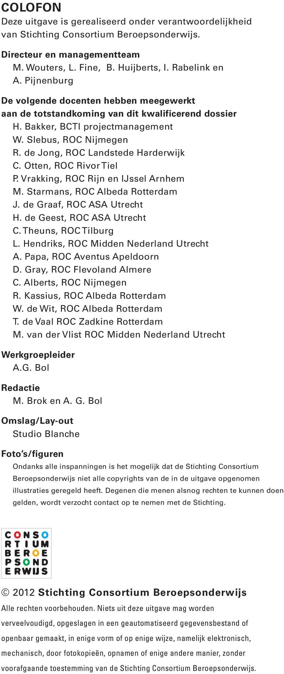 Otten, ROC Rivor Tiel P. Vrakking, ROC Rijn en IJssel Arnhem M. Starmans, ROC Albeda Rotterdam J. de Graaf, ROC ASA Utrecht H. de Geest, ROC ASA Utrecht C. Theuns, ROC Tilburg L.