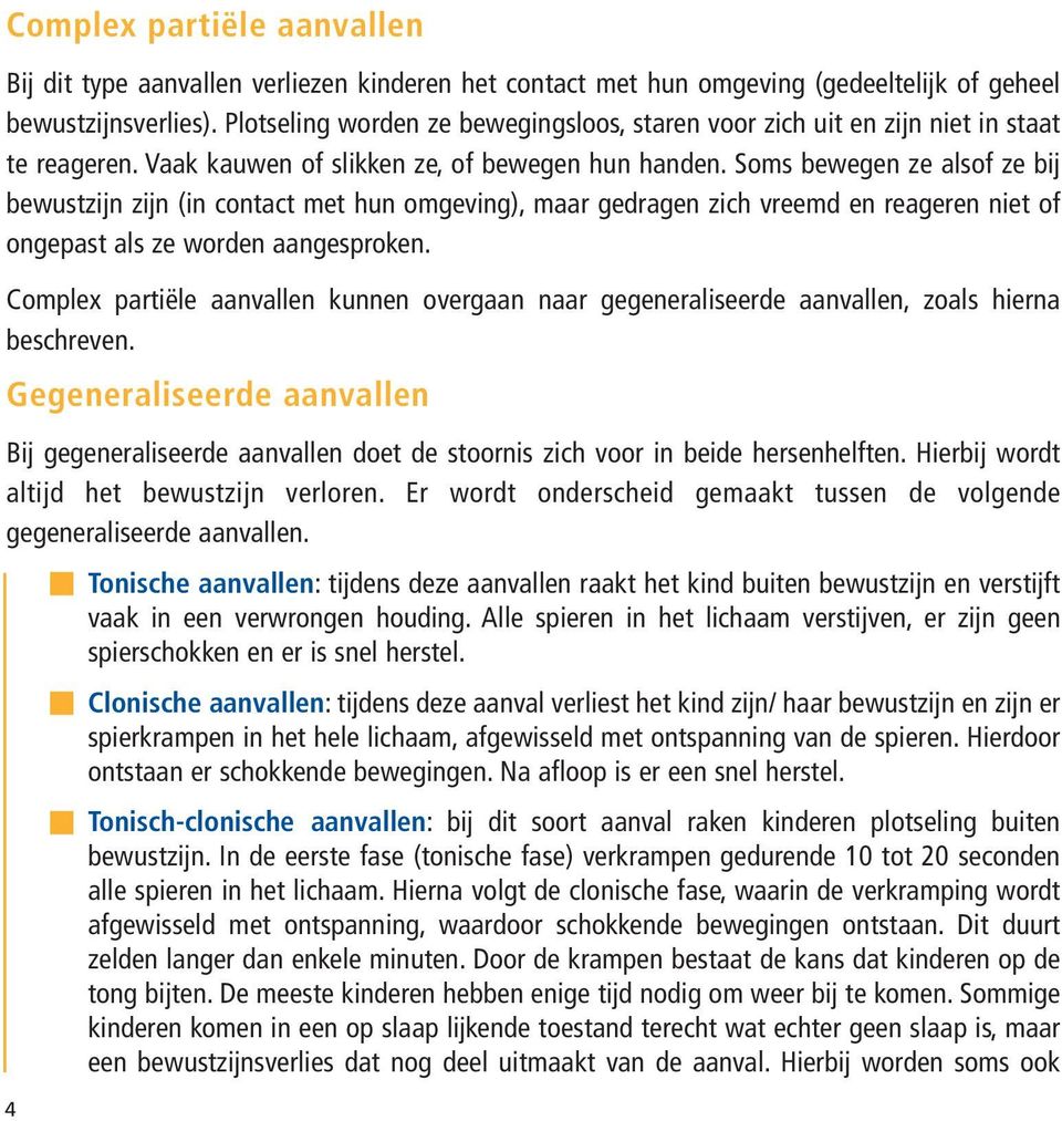 Soms bewegen ze alsof ze bij bewustzijn zijn (in contact met hun omgeving), maar gedragen zich vreemd en reageren niet of ongepast als ze worden aangesproken.