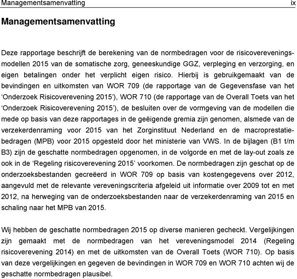 Hierbij is gebruikgemaakt van de bevindingen en uitkomsten van WOR 709 (de rapportage van de Gegevensfase van het Onderzoek Risicoverevening 2015 ), WOR 710 (de rapportage van de Overall Toets van