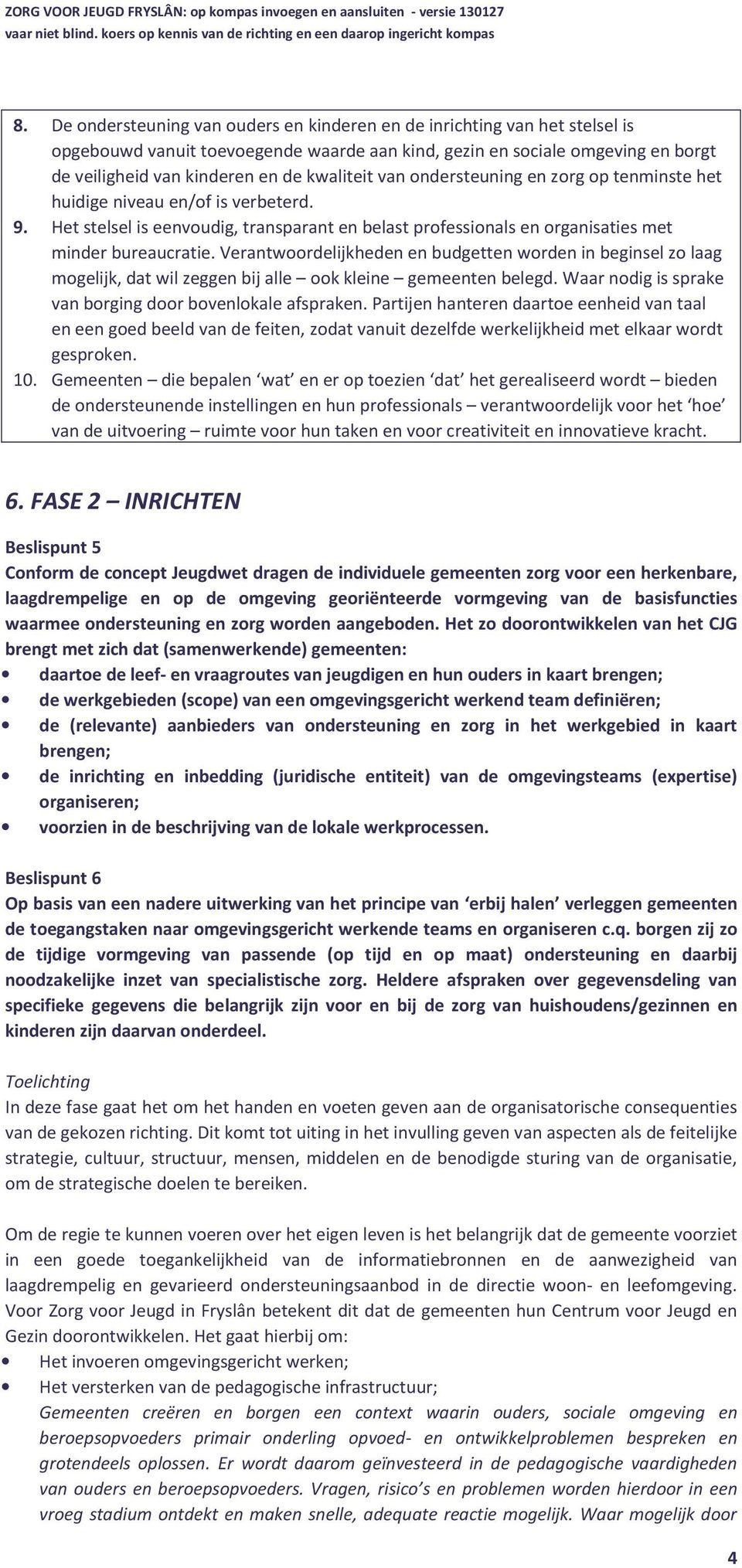 Verantwoordelijkheden en budgetten worden in beginsel zo laag mogelijk, dat wil zeggen bij alle ook kleine gemeenten belegd. Waar nodig is sprake van borging door bovenlokale afspraken.