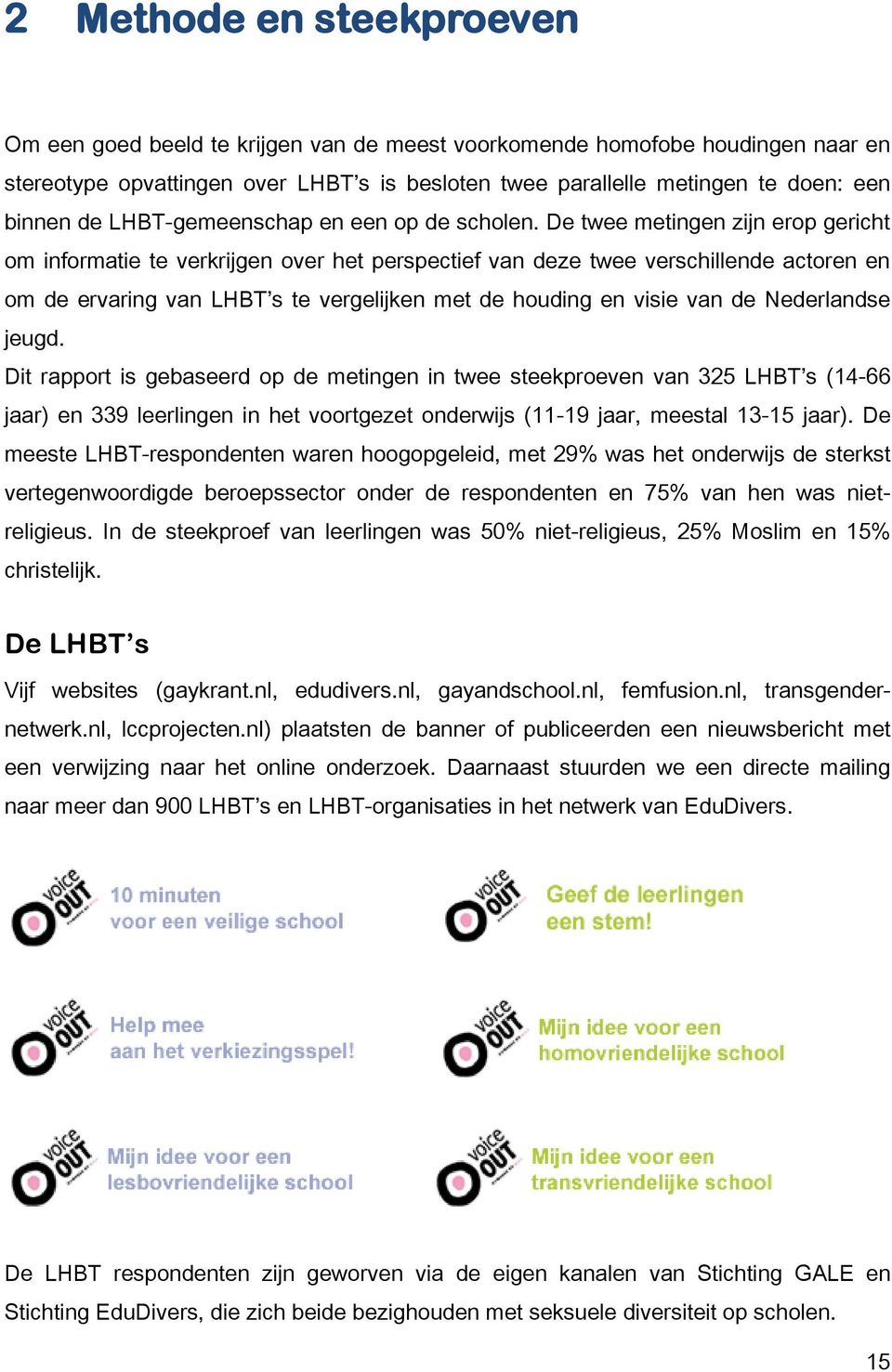 De twee metingen zijn erop gericht om informatie te verkrijgen over het perspectief van deze twee verschillende actoren en om de ervaring van LHBT s te vergelijken met de houding en visie van de