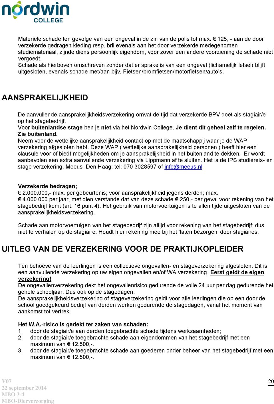 Schade als hierboven omschreven zonder dat er sprake is van een ongeval (lichamelijk letsel) blijft uitgesloten, evenals schade met/aan bijv. Fietsen/bromfietsen/motorfietsen/auto s.