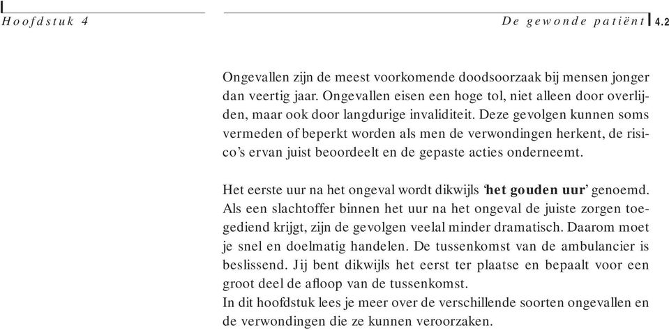 Het eerste uur na het ongeval wordt dikwijls het gouden uur genoemd. Als een slachtoffer binnen het uur na het ongeval de juiste zorgen toegediend krijgt, zijn de gevolgen veelal minder dramatisch.