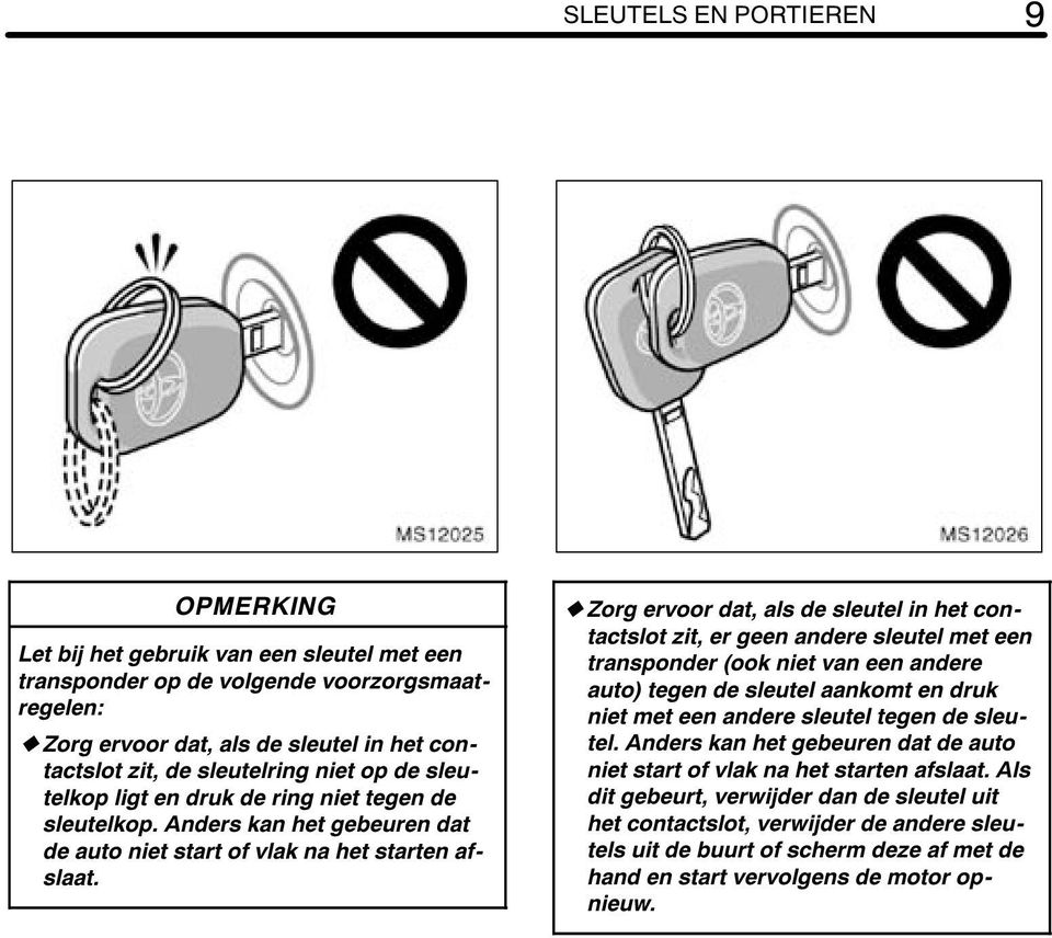 Zorg ervoor dat, als de sleutel in het contactslot zit, er geen andere sleutel met een transponder (ook niet van een andere auto) tegen de sleutel aankomt en druk niet met een andere sleutel tegen de