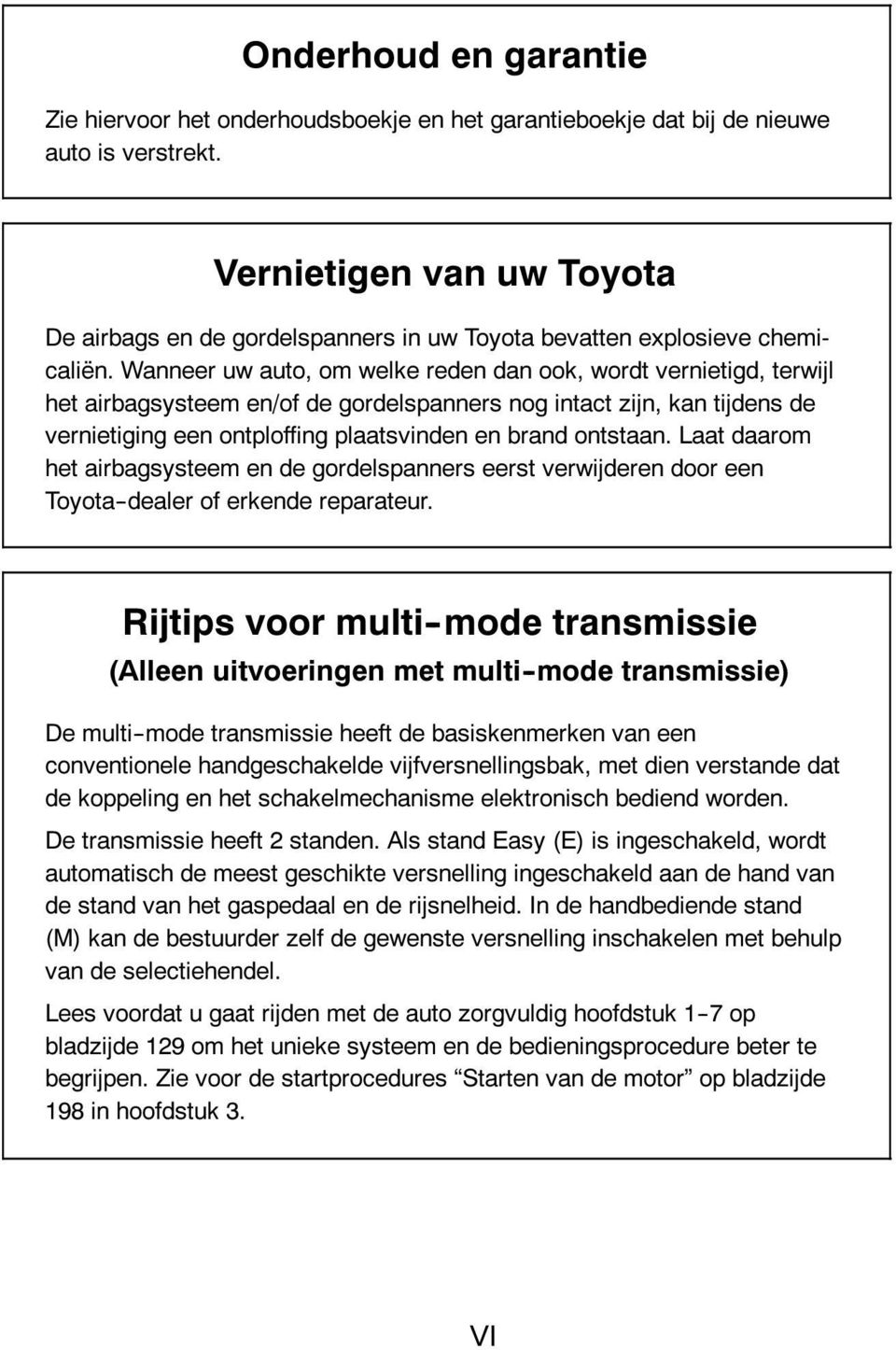 Wanneer uw auto, om welke reden dan ook, wordt vernietigd, terwijl het airbagsysteem en/of de gordelspanners nog intact zijn, kan tijdens de vernietiging een ontploffing plaatsvinden en brand