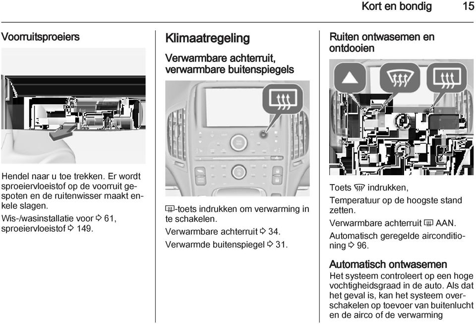 Ü-toets indrukken om verwarming in te schakelen. Verwarmbare achterruit 3 34. Verwarmde buitenspiegel 3 31. Toets V indrukken, Temperatuur op de hoogste stand zetten.