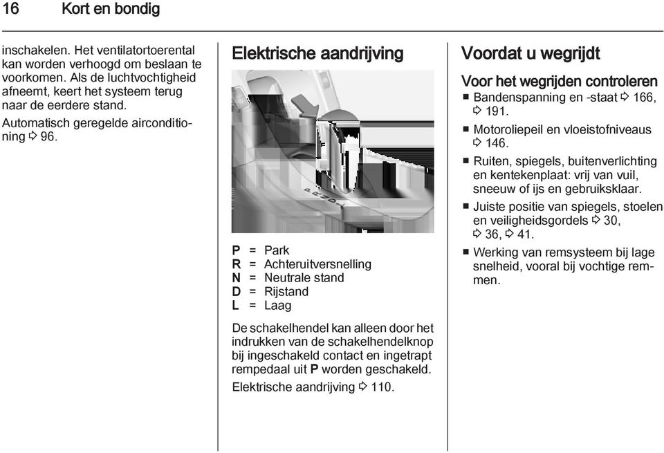 Elektrische aandrijving P = Park R = Achteruitversnelling N = Neutrale stand D = Rijstand L = Laag De schakelhendel kan alleen door het indrukken van de schakelhendelknop bij ingeschakeld contact en