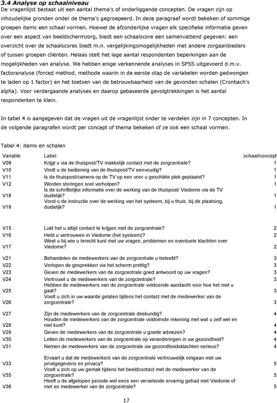 Hoewel de afzonderlijke vragen elk specifieke informatie geven over een aspect van beeldschermzorg, biedt een schaalscore een samenvattend gegeven: een overzicht over de schaalscores biedt m.n. vergelijkingsmogelijkheden met andere zorgaanbieders of tussen groepen cliënten.