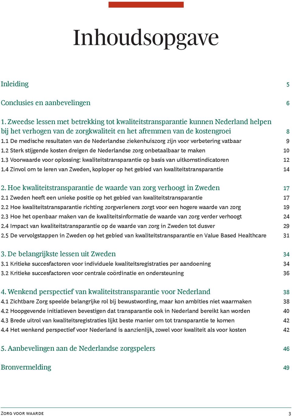 1 De medische resultaten van de Nederlandse ziekenhuiszorg zijn voor verbetering vatbaar 9 1.2 Sterk stijgende kosten dreigen de Nederlandse zorg onbetaalbaar te maken 10 1.